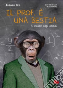 Il prof. è una bestia. A lezione dagli animali. E-book. Formato PDF ebook di Federico Bini