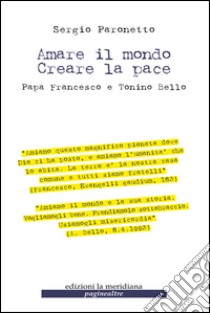 Amare il mondo Creare la pace.  Papa Francesco e Tonino Bello. E-book. Formato EPUB ebook di Sergio Paronetto