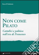 Non come Pilato. Cattolici e politica nell'era di Francesco. E-book. Formato EPUB ebook