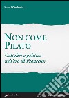 Non come Pilato. Cattolici e politica nell'era di Francesco. E-book. Formato EPUB ebook di Rocco D'Ambrosio