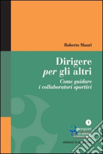 Dirigere per gli altri. Come guidare i collaboratori sportivi. E-book. Formato EPUB ebook di Roberto Mauri