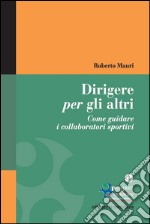 Dirigere per gli altri. Come guidare i collaboratori sportivi. E-book. Formato EPUB ebook