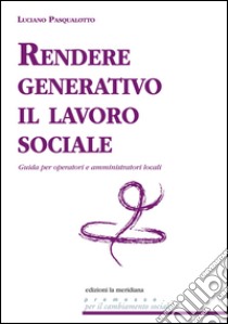 Rendere generativo il lavoro sociale. Guida per operatori e amministratori locali. E-book. Formato EPUB ebook di Luciano Pasqualotto