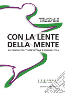 Con la lente della mente: Alle radici dell'osservazione psicoanalitica. E-book. Formato EPUB ebook di Aurelia Galletti 