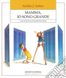 Mamma, io sono grande: Come far fiorire la personalità dei bambini. E-book. Formato EPUB ebook di Aletha Jauch Solter