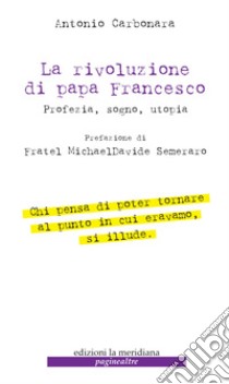 La rivoluzione di Papa Francesco: Profezia, sogno, utopia. E-book. Formato EPUB ebook di Antonio Carbone