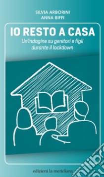 Io resto a casa: Un’indagine su genitori e figli durante il lockdown. E-book. Formato EPUB ebook di Silvia Arborini