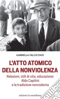 L'atto atomico della nonviolenza: Relazioni, stili di vita, educazione: Aldo Capitini e la tradizione nonviolenta. E-book. Formato EPUB ebook
