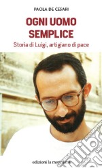 Ogni uomo semplice: Storia di Luigi, artigiano di pace. E-book. Formato EPUB ebook