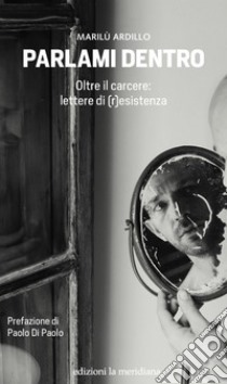 Parlami dentro: Oltre il carcere: lettere di (r)esistenza. E-book. Formato EPUB ebook di Marilù Ardillo 