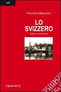 Lo svizzero. E-book. Formato PDF ebook di Francesca Mazzucato