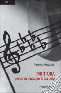 Partitura per la mia bocca, per la tua pelle. E-book. Formato Mobipocket ebook di Francesca Mazzucato