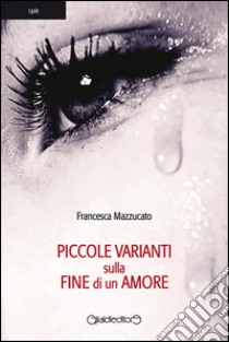 Piccole varianti sulla fine di un amore. E-book. Formato PDF ebook di Francesca Mazzucato