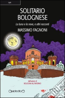 Solitario Bolognese: La luna e la neve, e altri racconti. E-book. Formato PDF ebook di Massimo Fagnoni