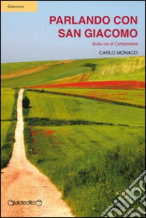 Parlando con San Giacomo: Sulla via di Compostela. E-book. Formato Mobipocket ebook di Carlo Monaco