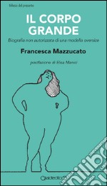 Il corpo grande: Biografia non autorizzata di una modella oversize. E-book. Formato PDF ebook