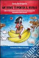 Va' dove ti porta il ruolo: Avventure semiserie di una docente precaria nella Repubblica delle banane. E-book. Formato EPUB ebook