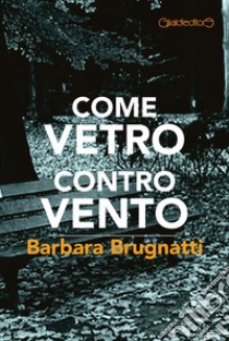 Come Vetro contro Vento. E-book. Formato EPUB ebook di Barbara Brugnatti