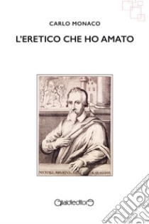 L'eretico che ho amato. E-book. Formato Mobipocket ebook di Carlo Monaco