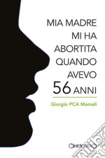 Mia madre mi ha abortita quando avevo 56 anni. E-book. Formato PDF ebook di Giorgio PCA Mameli