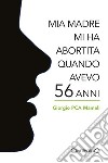 Mia madre mi ha abortita quando avevo 56 anni. E-book. Formato EPUB ebook di Giorgio PCA Mameli