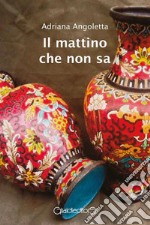 Il mattino che non sa. E-book. Formato Mobipocket ebook