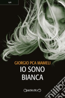 Io sono Bianca. E-book. Formato PDF ebook di Giorgio PCA Mameli