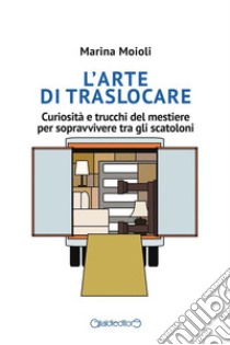 L'arte di traslocareCuriosità e trucchi del mestiere per sopravvivere tra gli scatoloni. E-book. Formato PDF ebook di Marina Moioli