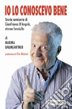 Io lo conoscevo beneStoria semiseria di Gianfranco D&apos;Angelo, eterno fanciullo. E-book. Formato PDF ebook