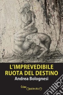 L'imprevedibile ruota del destino. E-book. Formato PDF ebook di Andrea Bolognesi