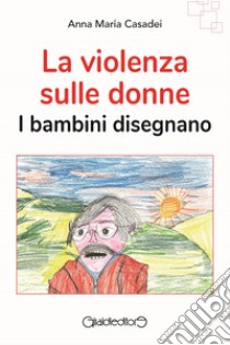 La violenza sulle donneI bambini disegnano. E-book. Formato PDF ebook di Anna Maria Casadei