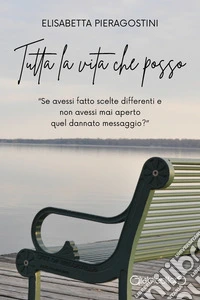 Tutta la vita che possoSe avessi fatto scelte differenti e non avessi mai aperto quel dannato messaggio?. E-book. Formato PDF ebook