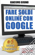 Fare soldi online con Google. Formula segreta per il posizionamento su Google Adwords. E-book. Formato Mobipocket ebook