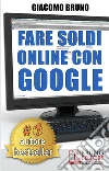 Fare soldi online con Google. Formula segreta per il posizionamento su Google Adwords. E-book. Formato Mobipocket ebook di Giacomo Bruno