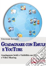 Guadagnare con Emule e Youtube. Guadagnare soldi e ottenere visibilità con video e file sharing. E-book. Formato Mobipocket ebook