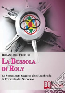 La bussola di Roly. Lo strumento segreto che racchiude la formula del successo. E-book. Formato Mobipocket ebook di Roland Delvecchio