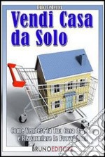 Vendi casa da solo. Come vendere la tua casa da solo e risparmiare le provvigioni. E-book. Formato Mobipocket ebook