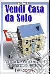 Vendi casa da solo. Come vendere la tua casa da solo e risparmiare le provvigioni. E-book. Formato Mobipocket ebook