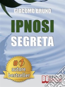 IPNOSI SEGRETA. Le Strategie Pratiche dei Grandi Maestri della PNL, dell'Ipnosi Conversazionale e del Mentalismo.Ipnosi Rapida Istantanea Non Verbale Ericksoniana Conversazionale (Ebook Kindle). E-book. Formato Mobipocket ebook di Giacomo Bruno