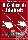 Il codice di AdWords. Come arrivare primo nel posizionamento su Google Adwords. E. E-book. Formato PDF ebook di Daniele D'Ausilio