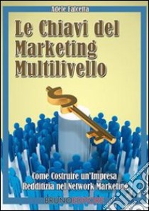 Le chiavi del marketing multilivello. Come costruire un'impresa redditizia nel network marketing. E-book. Formato PDF ebook di Adele Falcetta