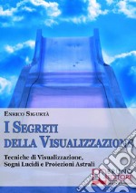 I segreti della visualizzazione. Tecniche di visualizzazione, sogni lucidi e proiezioni astrali. E-book. Formato Mobipocket ebook