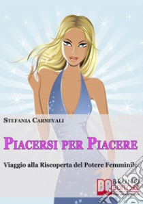 Piacersi per piacere. Viaggio alla riscoperta del potere femminile. E-book. Formato PDF ebook di Stefania Carnevali