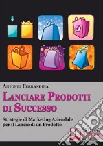 Lanciare prodotti di successo. Strategie di marketing aziendale per il lancio di un prodotto. E-book. Formato PDF