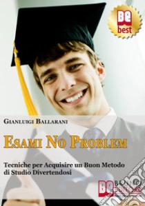 Esami no problem. Tecniche per acquisire un buon metodo di studio divertendosi. E-book. Formato Mobipocket ebook di Gianluca Balla