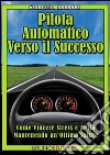 Pilota automatico verso il successo. Come vincere stress e ansia mantenendo un'ottima salute. E-book. Formato Mobipocket ebook