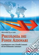 Psicologia dei Fondi Azionari. Guadagnare con i Fondi Comuni di Investimento Azionari. (Ebook Italiano - Anteprima Gratis): Guadagnare con i Fondi Comuni di Investimento Azionari. E-book. Formato PDF