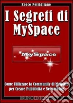 I segreti di MySpace. Come utilizzare la Community di MySpace per creare pubblicità e networking. E-book. Formato Mobipocket
