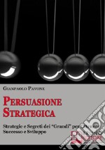 Persuasione strategica. Strategie e segreti dei «grandi» per ottenere successo e sviluppo personale. E-book. Formato EPUB ebook