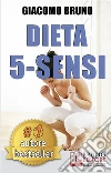 DIETA 5-SENSI. Dimagrire e Controllare il Tuo Peso con le Regole dei Magri Naturali: Il primo libro per le diete che segue il metabolismo naturale.. E-book. Formato Mobipocket ebook di Giacomo Bruno